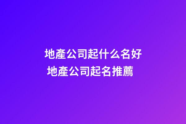 地產公司起什么名好 地產公司起名推薦-第1張-公司起名-玄機派